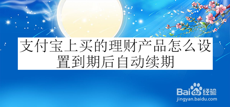 <b>支付宝上买的理财产品怎么设置到期后自动续期</b>