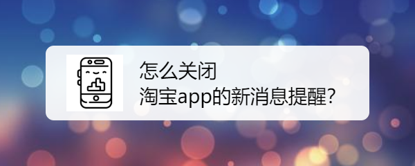 <b>怎么关闭淘宝app的新消息提醒</b>