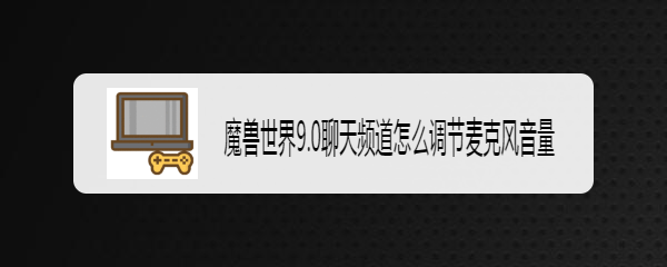 魔兽世界9.0聊天频道怎么调节麦克风音量