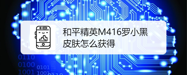 和平精英M416罗小黑皮肤怎么获得