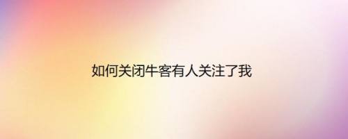 如何关闭牛客有人关注了我