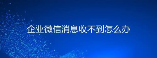 企业微信消息收不到怎么办