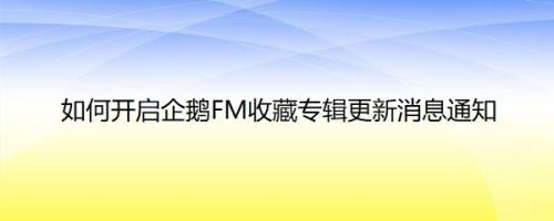 如何开启企鹅FM收藏专辑更新消息通知