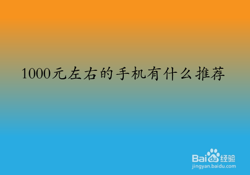 <b>1000元左右的手机有什么推荐</b>