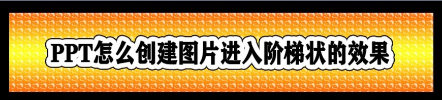 <b>PPT怎么创建图片进入阶梯状的效果</b>