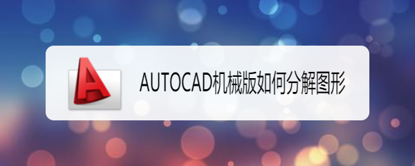 <b>AUTOCAD机械版如何分解图形</b>