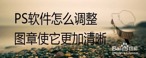PS软件怎么调整图章使它更加清晰