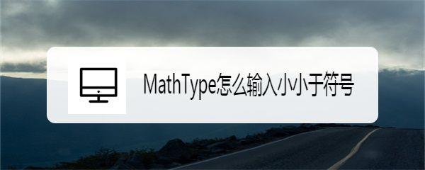 <b>MathType怎么输入小小于符号</b>