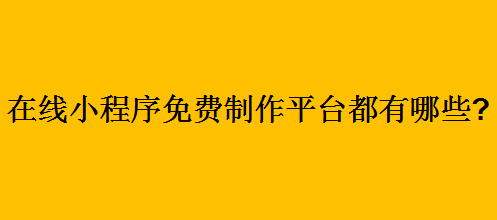 在线小程序免费制作平台都有哪些?