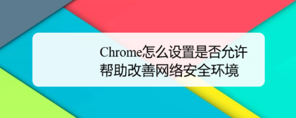 Chrome怎么设置是否允许帮助改善网络安全环境