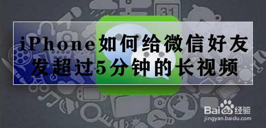 <b>iPhone如何给微信好友发超过5分钟的长视频</b>