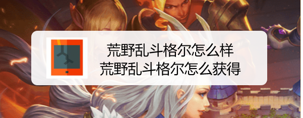 荒野乱斗格尔怎么样，荒野乱斗格尔怎么获得