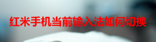 红米手机当前输入法如何切换