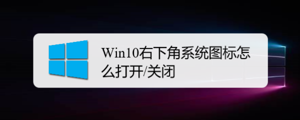 <b>Win10右下角系统图标怎么打开/关闭</b>