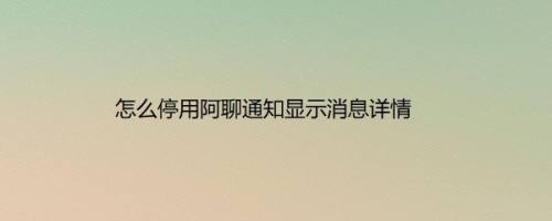 怎么停用阿聊通知显示消息详情