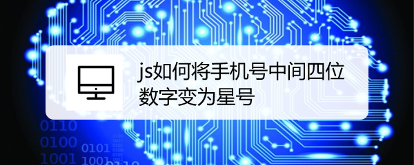 <b>js如何将手机号中间四位数字变为星号</b>