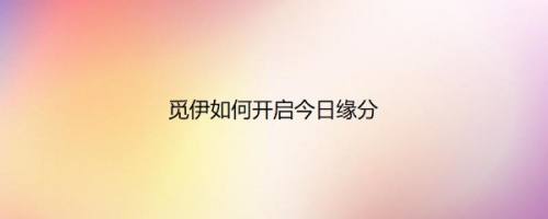 觅伊如何开启今日缘分