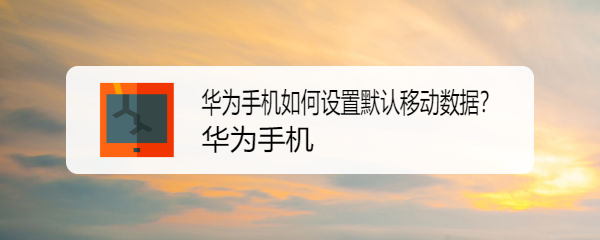 华为手机如何设置默认移动数据