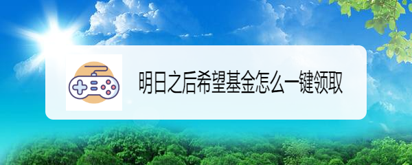 明日之后希望基金怎么一键领取