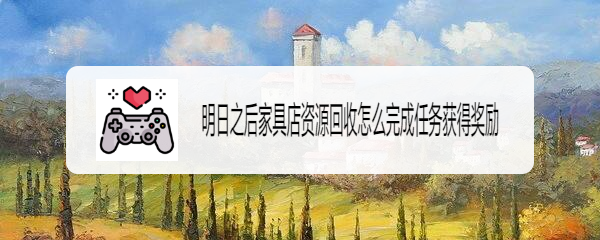 明日之后家具店资源回收怎么完成任务获得奖励