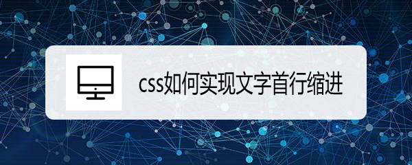 <b>css如何实现文字首行缩进</b>