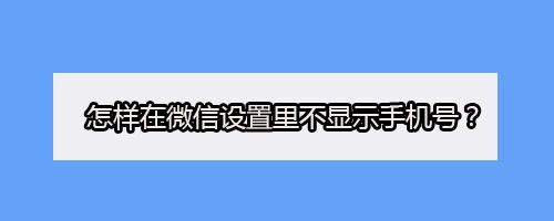 <b>怎样在微信设置里不显示手机号</b>