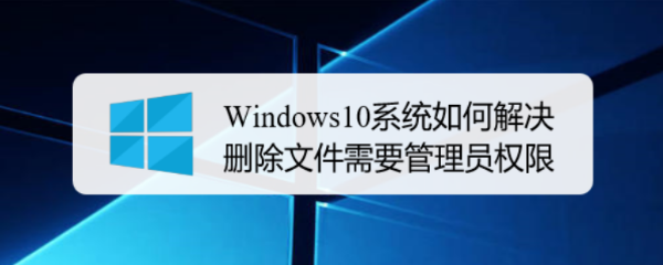 Windows10系统如何解决删除文件需要管理员权限