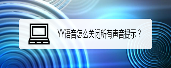 <b>YY语音怎么关闭所有声音提示</b>