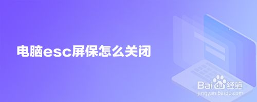 电脑esc屏保怎么关闭 百度经验 电脑esc屏保怎么关闭 百度经验