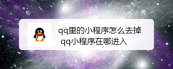 <b>qq里的小程序怎么去掉，qq小程序在哪进入</b>