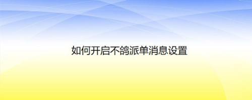 如何开启不鸽派单消息设置