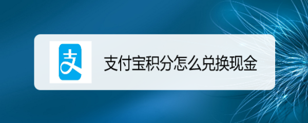 <b>支付宝积分怎么兑换现金</b>