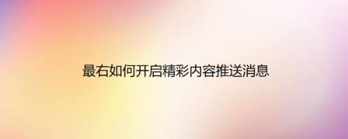 最右如何开启精彩内容推送消息
