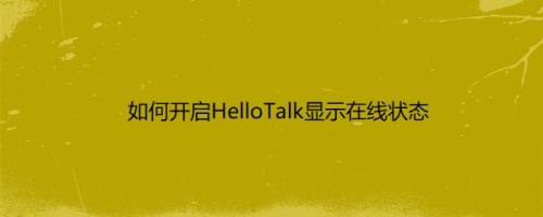 如何开启HelloTalk显示在线状态