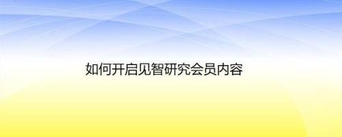 如何开启见智研究会员内容