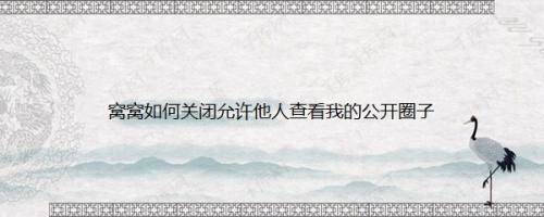 窝窝如何关闭允许他人查看我的公开圈子