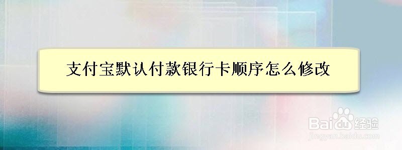 <b>支付宝默认付款银行卡顺序怎么修改</b>