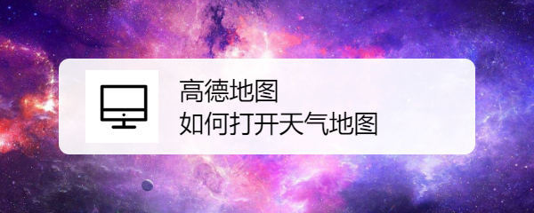 高德地图 如何打开天气地图