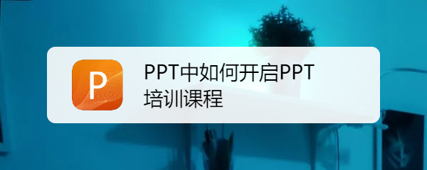 <b>PPT中如何开启PPT培训课程</b>