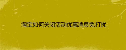 淘宝如何关闭活动优惠消息免打扰