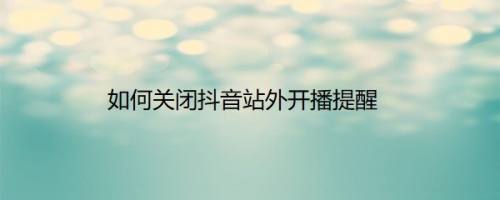 如何关闭抖音站外开播提醒