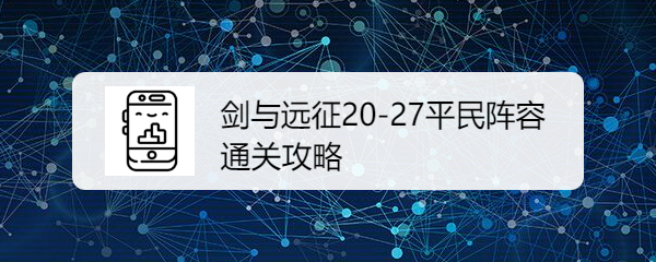 剑与远征20-27平民阵容通关攻略
