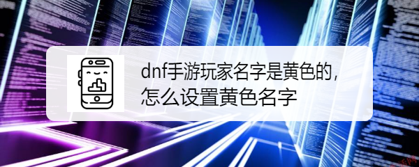 dnf手游玩家名字是黄色的，怎么设置黄色名字