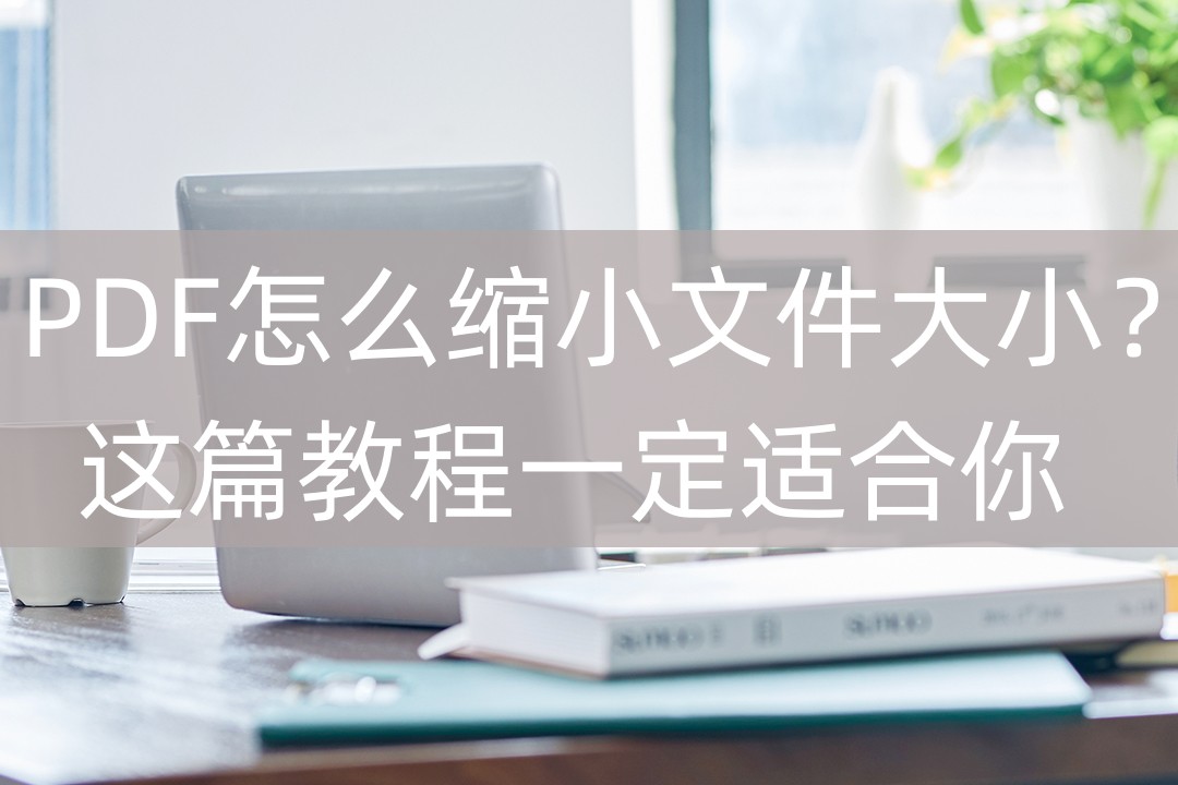 PDF怎么缩小文件大小这篇教程一定适合你