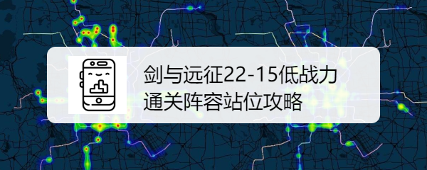 剑与远征22-15低战力通关阵容站位攻略是什么呢？