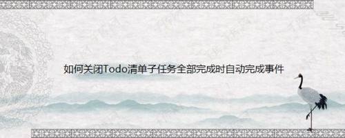 如何关闭Todo清单子任务全部完成时自动完成事件