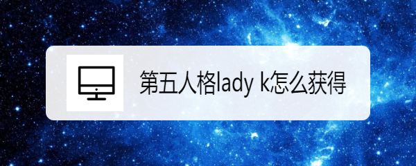 第五人格lady k怎么获得