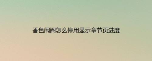 香色闱阁怎么停用显示章节页进度