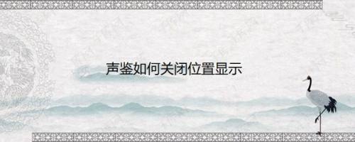 声鉴如何关闭位置显示