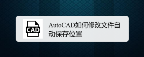 AutoCAD如何修改文件自动保存位置